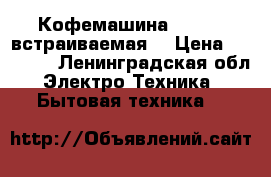 Кофемашина Fulgor (встраиваемая) › Цена ­ 99 000 - Ленинградская обл. Электро-Техника » Бытовая техника   